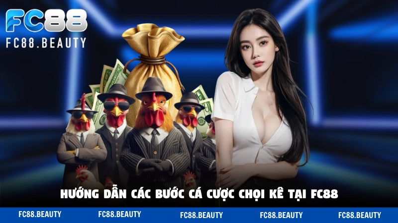 Hướng dẫn các bước cá cược chọi kê tại FC88