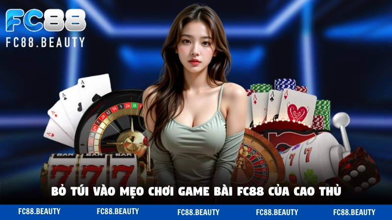 Bỏ túi vào mẹo chơi game bài FC88 của cao thủ