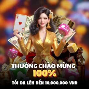 Khuyến mãi chào mừng tân thủ - Tặng 100% nạp lần đầu, tối đa lên tới 10 triệu VND