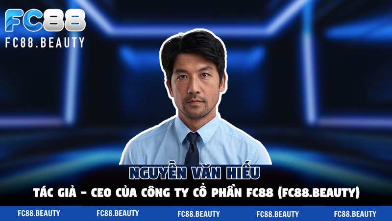 Giới thiệu về Nguyễn Văn Hiếu - Tác giả & CEO của FC88.Beauty
