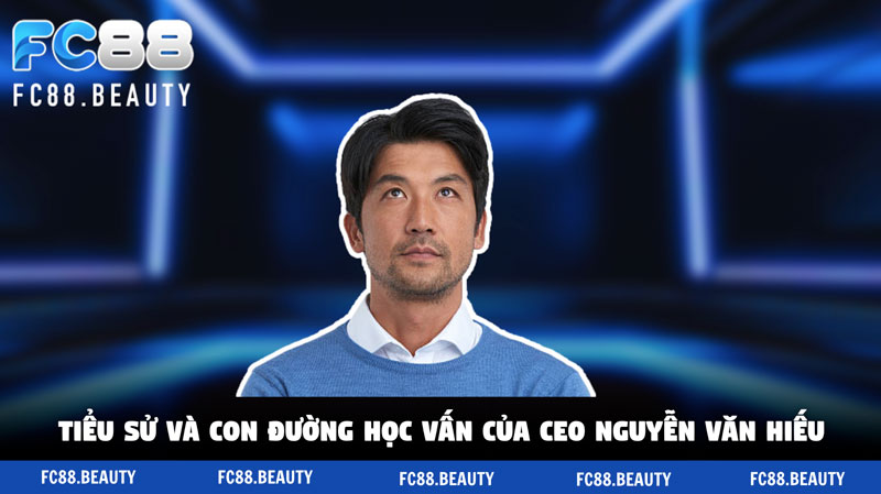 Tiểu sử và con đường học vấn của CEO Nguyễn Văn Hiếu