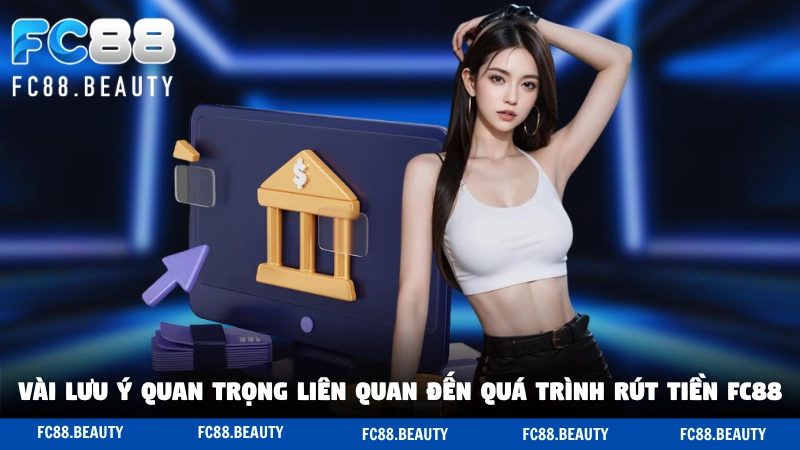 Một vài lưu ý quan trọng liên quan đến quá trình rút tiền FC88