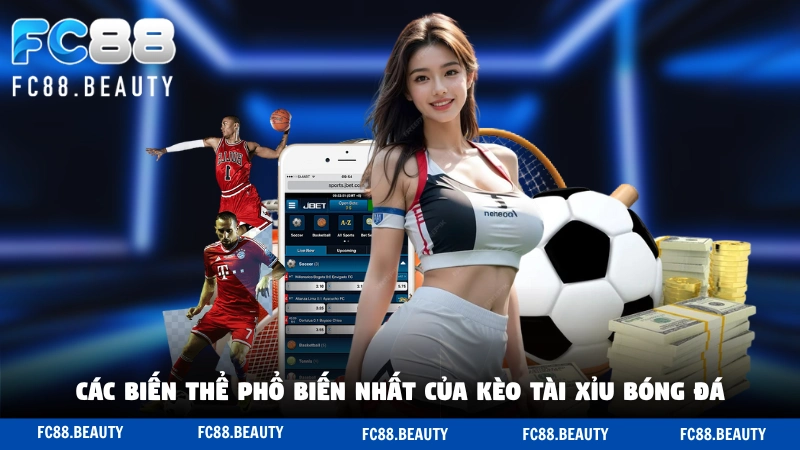 Các biến thể phổ biến nhất của kèo tài xỉu bóng đá